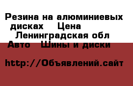 Резина на алюминиевых дисках, › Цена ­ 10 000 - Ленинградская обл. Авто » Шины и диски   